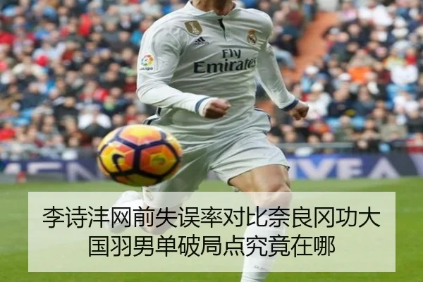 李诗沣网前失误率对比奈良冈功大 国羽男单破局点究竟在哪