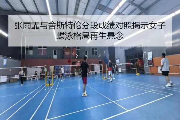 张雨霏与舍斯特伦分段成绩对照揭示女子蝶泳格局再生悬念